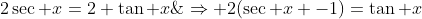 2sec x=2+	an x;;;;;;;;;;Rightarrow 2(sec x -1)=	an x