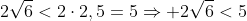 2sqrt{6}<2cdot2,5=5Rightarrow 2sqrt{6}<5