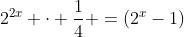 2^{2x} cdot frac{1}{4} =(2^x-1)