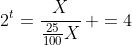 2^{t}=frac{X}{frac{25}{100}X}, =4