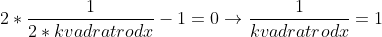 2*\frac{1}{2*kvadratrodx}-1 = 0 \rightarrow \frac{1}{kvadratrodx} =1