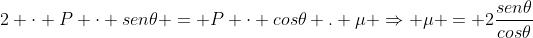 2 cdot P cdot sen	heta = P cdot cos	heta . mu Rightarrow mu = 2frac{sen	heta}{cos	heta}
