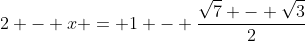 2 - x = 1 - frac{sqrt{7} - sqrt{3}}{2}