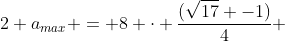 2 a_{max} = 8 cdot frac{(sqrt{17} -1)}{4} + 2