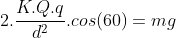 2.frac{K.Q.q}{d^{2}}.cos(60)=mg
