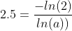 2.5=\frac{-ln(2)}{ln(a))}