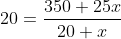 20=frac {350 + 25x}{20 +x}