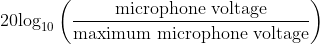 20\textup{log}_{10}\left ( \frac{\textup{microphone voltage}}{\textup{maximum microphone voltage}} \right )