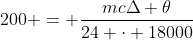 200 = frac{mcDelta 	heta}{24 cdot 18000}