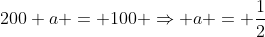 200 a = 100 Rightarrow a = frac{1}{2}