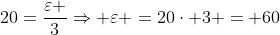 20=frac{varepsilon }{3}Rightarrow varepsilon =20cdot 3 = 60