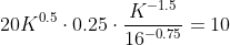 20K^{0.5}\cdot0.25\cdot\frac{K^{-1.5}}{16^{-0.75}}=10