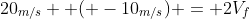 20_{m/s} +( -10_{m/s}) = 2V_f