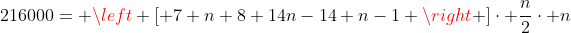 216000= left [ 7+n+8+14n-14+n-1 right ]cdot frac{n}{2}cdot n