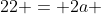 22 = 2a + 4a - frac{a}{2}