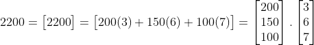 2200=\begin{bmatrix} 2200 \end{bmatrix}=\begin{bmatrix} 200(3)+150(6)+100(7) \end{bmatrix}=\begin{bmatrix} 200\\ 150\\ 100 \end{bmatrix}.\begin{bmatrix} 3\\ 6\\ 7 \end{bmatrix}