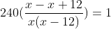 240(frac{x-x+12}{x(x-12)})= 1
