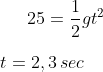 25=\frac{1}{2}gt^2\\ \\ t=2,3\,sec