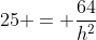 25 = frac{64}{h^{2}}