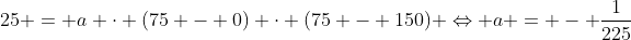 25 = a cdot (75 - 0) cdot (75 - 150) Leftrightarrow a = - frac{1}{225}