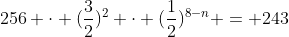 256 cdot (frac{3}{2})^{2} cdot (frac{1}{2})^{8-n} = 243