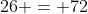 26 +26 = 72