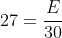 27=frac{E}{30}