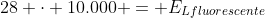 28 cdot 10.000 = E_{Lfluorescente}