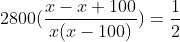 2800(frac{x-x+100}{x(x-100)})= frac{1}{2}