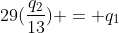 29(frac{q_2}{13}) = q_1+q_2