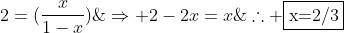2=(frac{x}{1-x});;;;;;;Rightarrow 2-2x=x;;;;;;	herefore fbox{x=2/3}