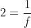 2=frac{1}{f}