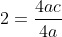 2=frac{4ac}{4a}