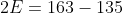 2E=163-135
