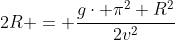 2R = frac{gcdot pi^2 R^2}{2v^2}