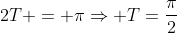 2T = piRightarrow T=frac{pi}{2}