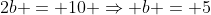 2b = 10 Rightarrow b = 5