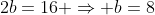 2b=16 Rightarrow b=8