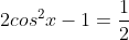 2cos^{2}x-1=frac{1}{2}