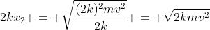 2kx_2 = sqrt{frac{(2k)^2mv^2}{2k}} = sqrt{2kmv^2}