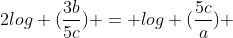 2log (frac{3b}{5c}) = log (frac{5c}{a}) + log (frac{a}{3b})