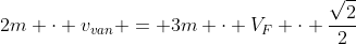 2m cdot v_{van} = 3m cdot V_{F} cdot frac{sqrt{2}}{2}