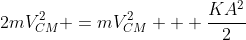 2mV_{CM}^{2} =mV_{CM}^{2} + frac{KA^{2}}{2}
