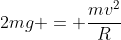 2mg = frac{mv^2}{R}