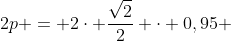 2p = 2cdot frac{sqrt{2}}{2} cdot 0,95 + 1