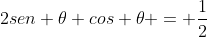 2sen 	heta cos 	heta = frac{1}{2}