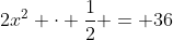 2x^2 cdot frac{1}{2} = 36