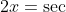 2x=\sec A