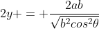 2y = frac{2ab}{sqrt{b^{2}cos^{2}	heta+ a^{2}sen^{2}	heta}}