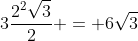 3frac{2^{2}sqrt{3}}{2} = 6sqrt{3}